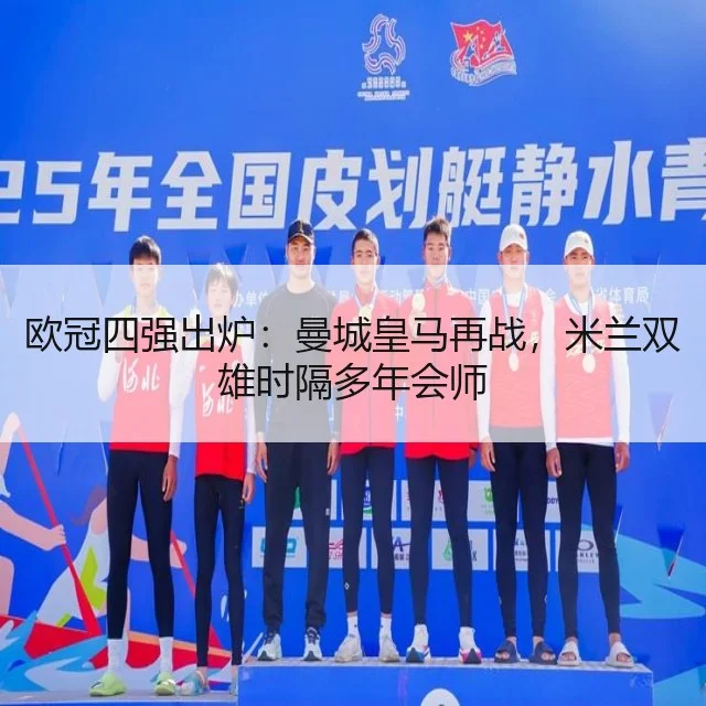欧冠四强出炉：曼城皇马再战，米兰双雄时隔多年会师